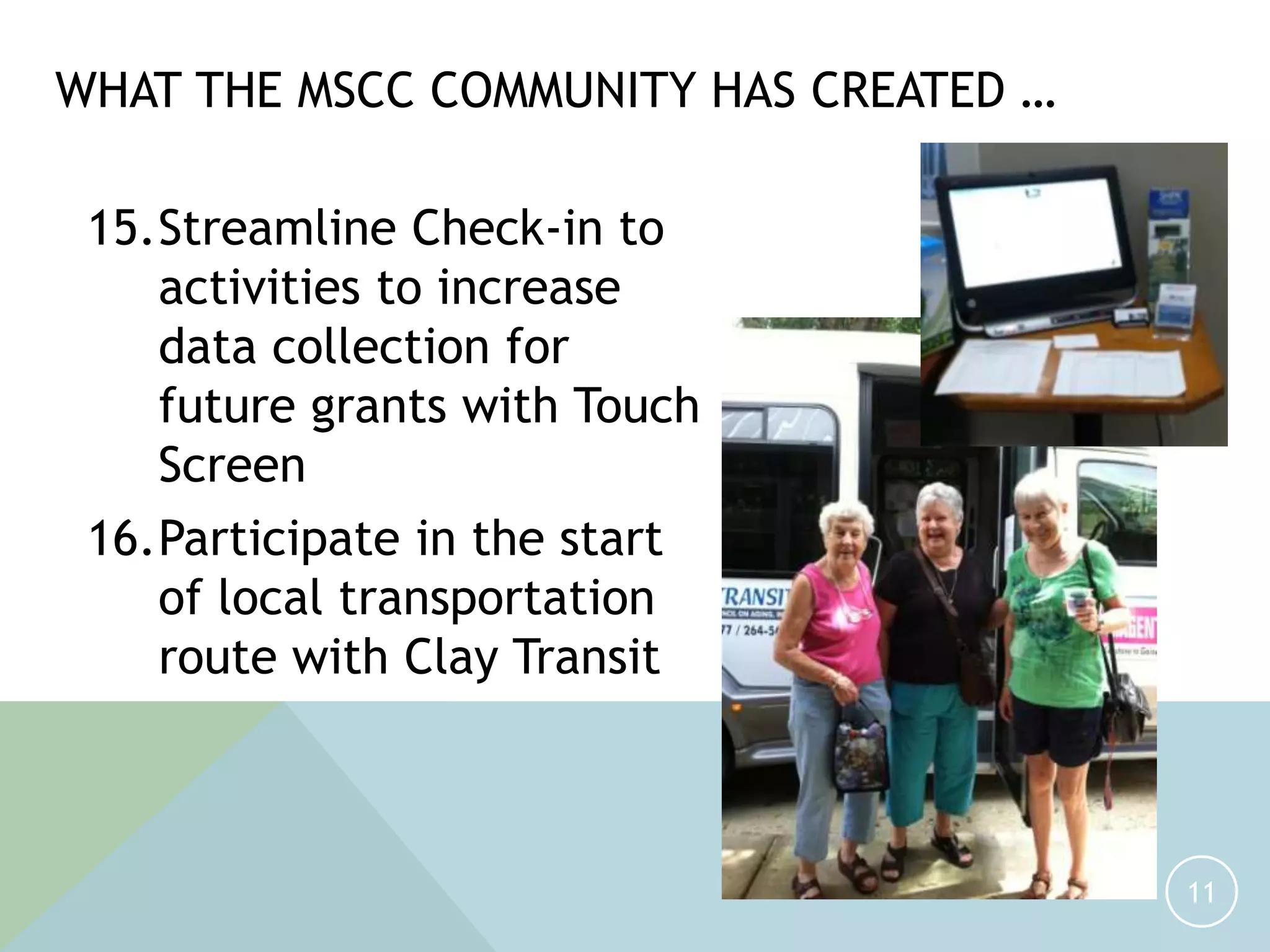 15.Streamline Check-in to
activities to increase
data collection for
future grants with Touch
Screen
16.Participate in the start
of local transportation
route with Clay Transit
11
WHAT THE MSCC COMMUNITY HAS CREATED …
 