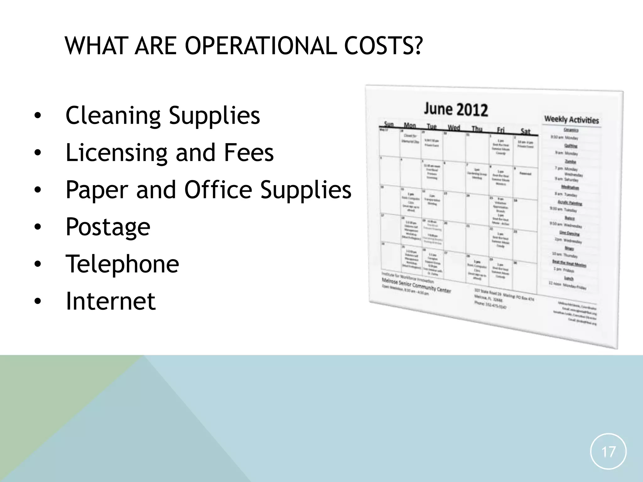 • Cleaning Supplies
• Licensing and Fees
• Paper and Office Supplies
• Postage
• Telephone
• Internet
17
WHAT ARE OPERATIONAL COSTS?
 