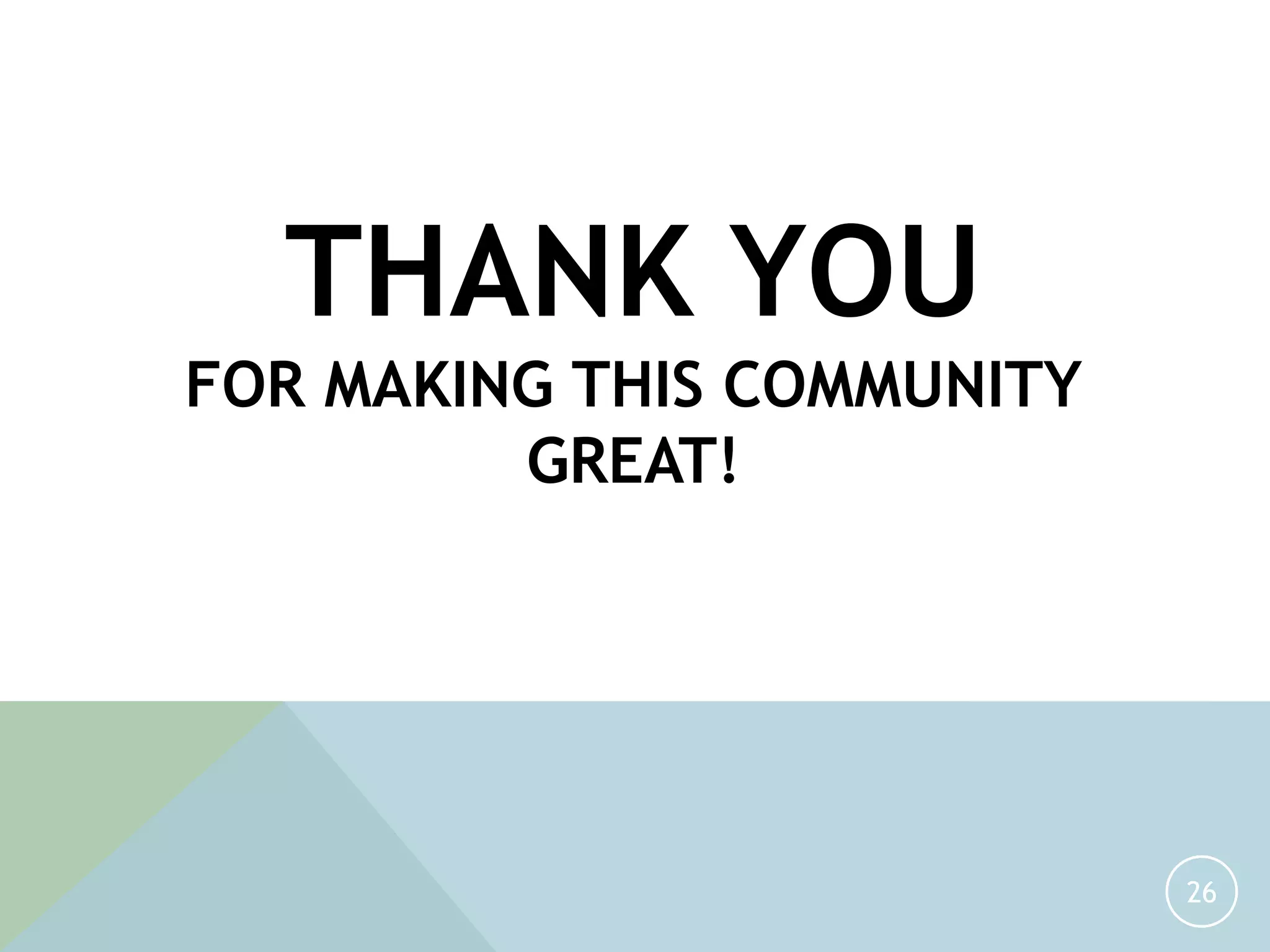 26
THANK YOU
FOR MAKING THIS COMMUNITY
GREAT!
 