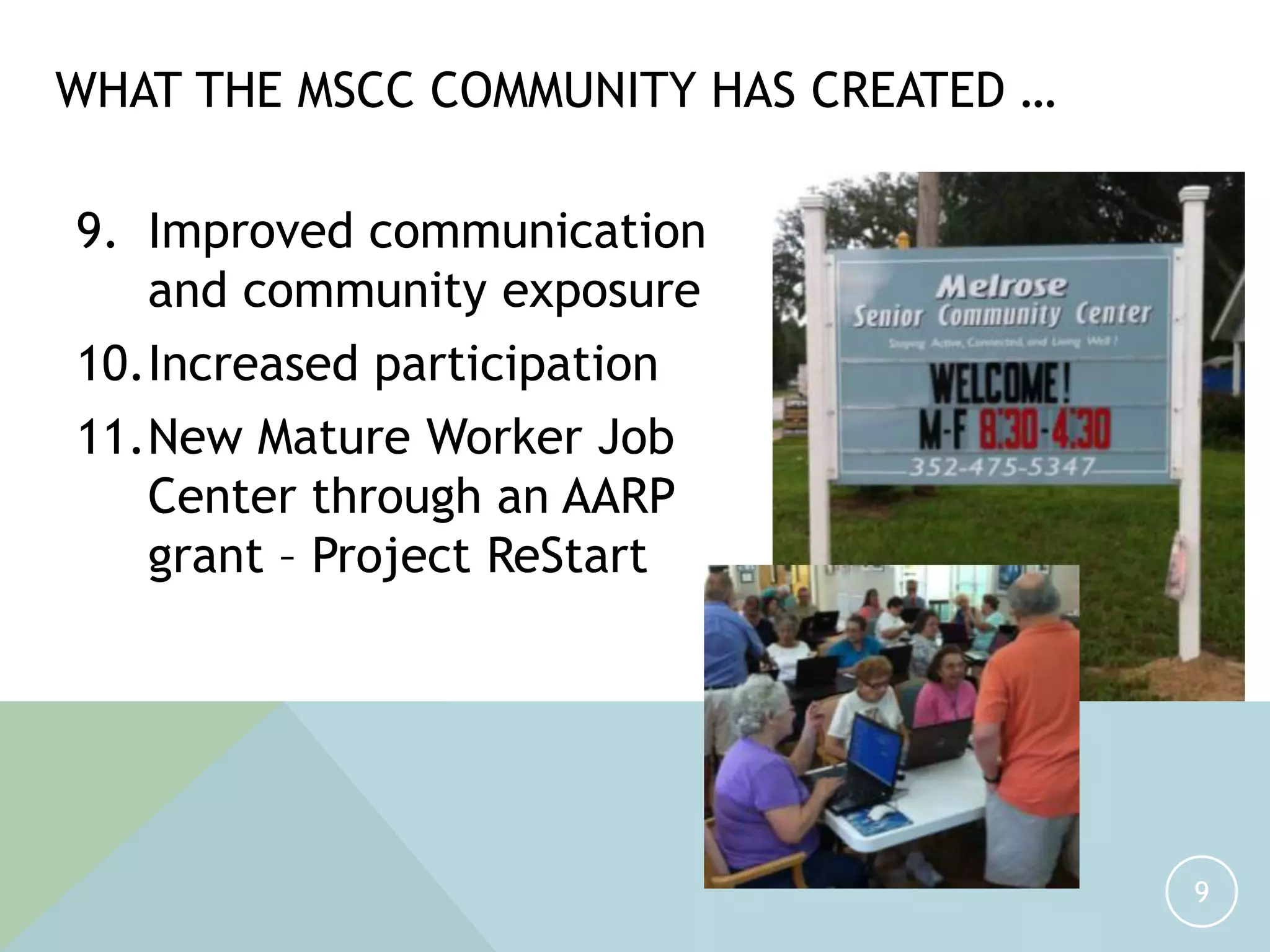 9. Improved communication
and community exposure
10.Increased participation
11.New Mature Worker Job
Center through an AARP
grant – Project ReStart
9
WHAT THE MSCC COMMUNITY HAS CREATED …
 