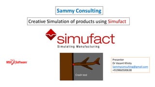 Sammy Consulting
Creative Simulation of products using Simufact
Presenter
Dr Vasant Khisty
Sammyconsulting@gmail.com
+919860500638
Crash test
 