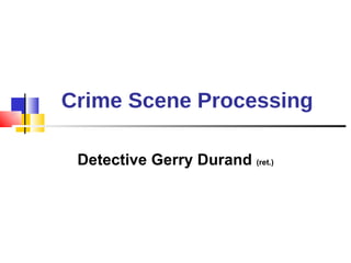 Crime Scene Processing Detective Gerry Durand  (ret.) 