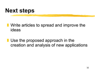 Next steps Write articles to spread and improve the ideas Use the proposed approach in the creation and analysis of new applications 