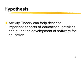 Hypothesis Activity Theory can help describe important aspects of educational activities and guide the development of software for education 