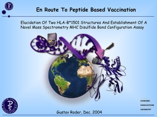 En Route To Peptide Based Vaccination Elucidation Of Two HLA-B*1501 Structures And Establishment Of A Novel Mass Spectrometry MHC Disulfide Bond Configuration Assay Gustav Roder, Dec. 2004 
