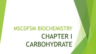 MSCDFSM BIOCHEMISTRY
CHAPTER I
CARBOHYDRATE
 