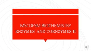 MSCDFSM BIOCHEMISTRY
ENZYMES AND COENZYMES II
 