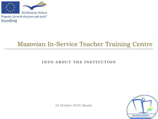 Mazovian In-Service Teacher Training Centre

       INFO ABOUT THE INSTITUTION




            22 October 2010, Ronda
 