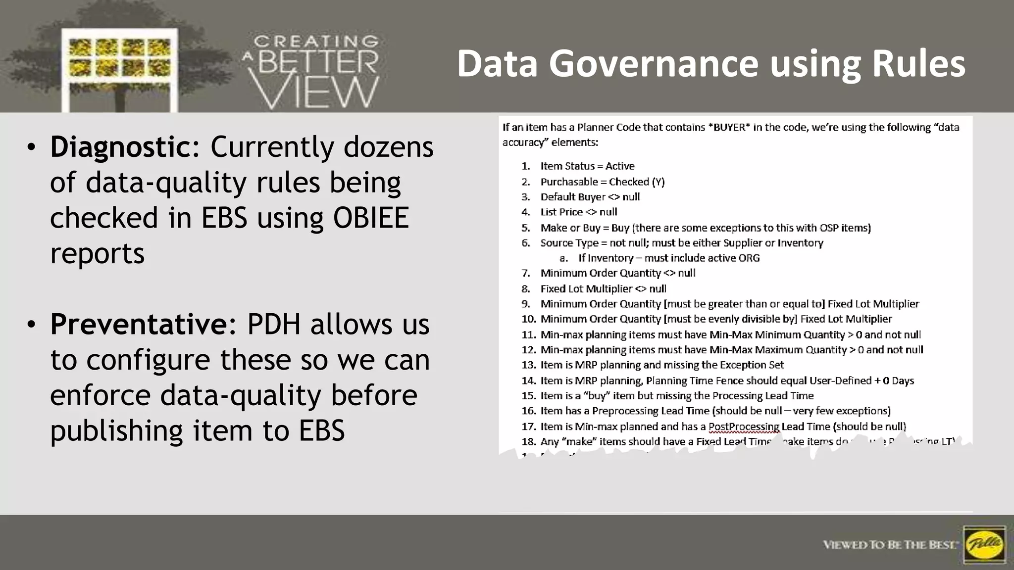 Click to edit Master title style
Data Governance using Rules
• Diagnostic: Currently dozens
of data-quality rules being
checked in EBS using OBIEE
reports
• Preventative: PDH allows us
to configure these so we can
enforce data-quality before
publishing item to EBS
 