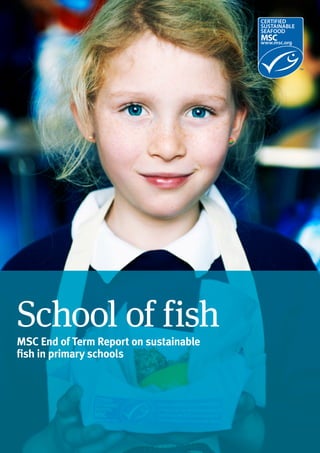 Marine Stewardship Council Global Impacts Report 20151
School of fish
MSC End of Term Report on sustainable
fish in primary schools
 