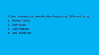 5. Who discovered and described the blood groups (ABO) classification
1. Theodor Kocher
2. Karl Hooper
3. Otto Warburg
4. Karl Landsteiner
 