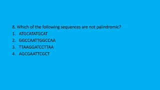 8. Which of the following sequences are not palindromic?
1. ATGCATATGCAT
2. GGCCAATTGGCCAA
3. TTAAGGATCCTTAA
4. AGCGAATTCGCT
 