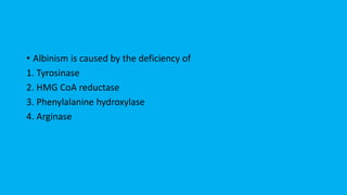 ? Albinism is caused by the deficiency of
1. Tyrosinase
2. HMG CoA reductase
3. Phenylalanine hydroxylase
4. Arginase
 