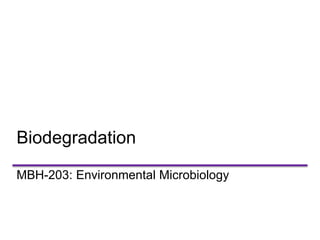 Biodegradation
MBH-203: Environmental Microbiology
 
