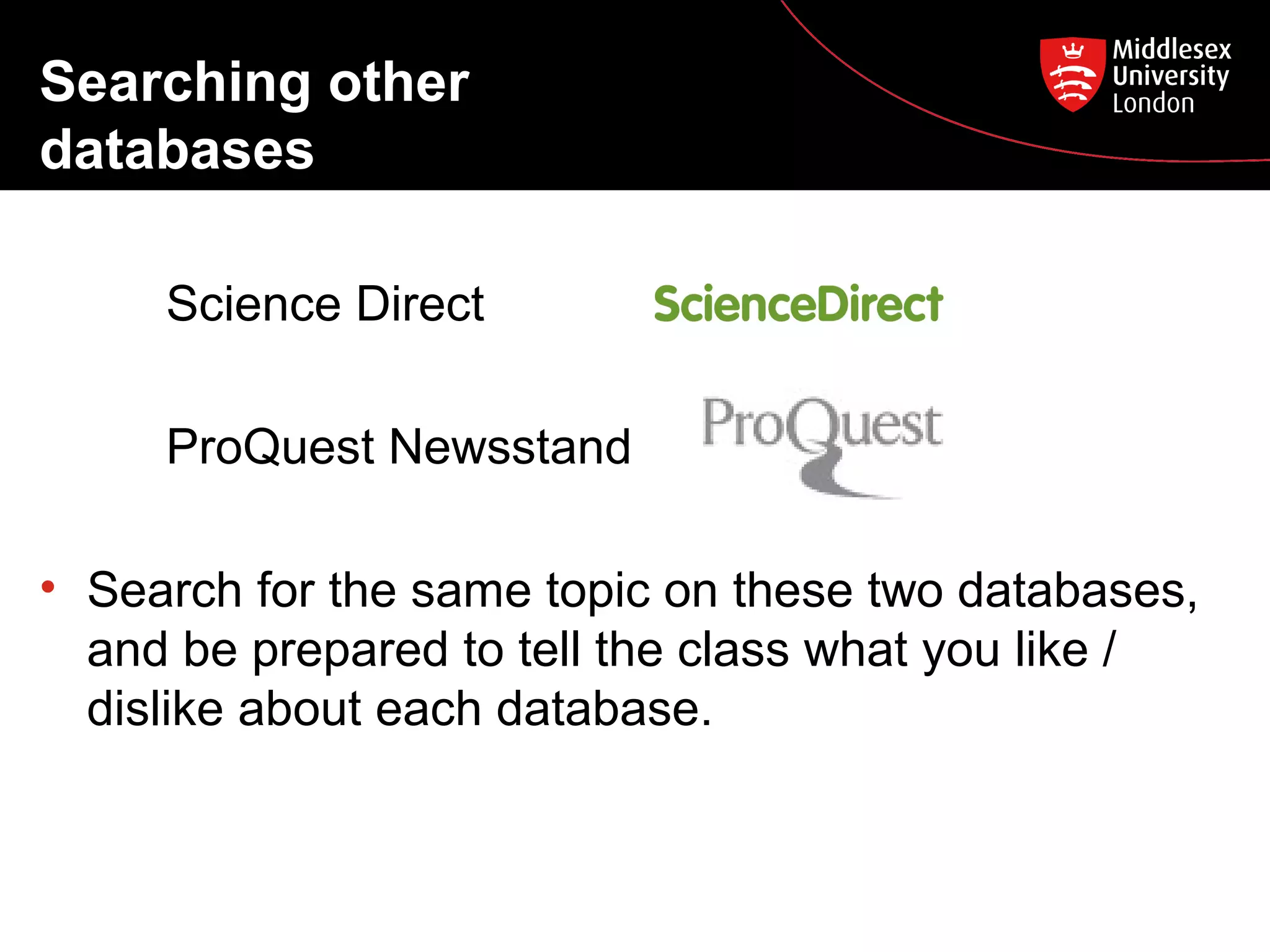 Searching other
databases
Science Direct
ProQuest Newsstand
• Search for the same topic on these two databases,
and be prepared to tell the class what you like /
dislike about each database.

 