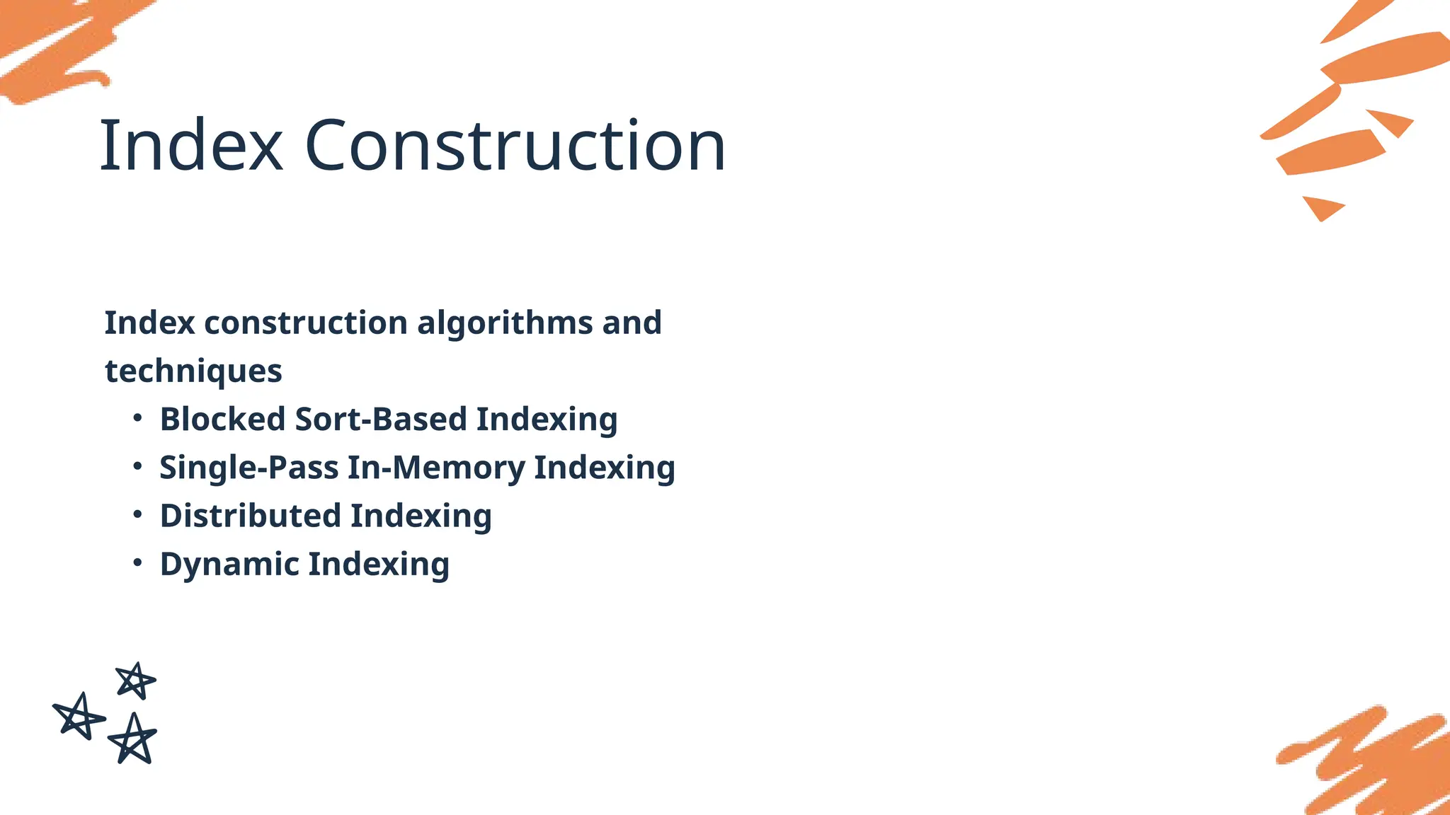 Index Construction
Index construction algorithms and
techniques
• Blocked Sort-Based Indexing
• Single-Pass In-Memory Indexing
• Distributed Indexing
• Dynamic Indexing
 