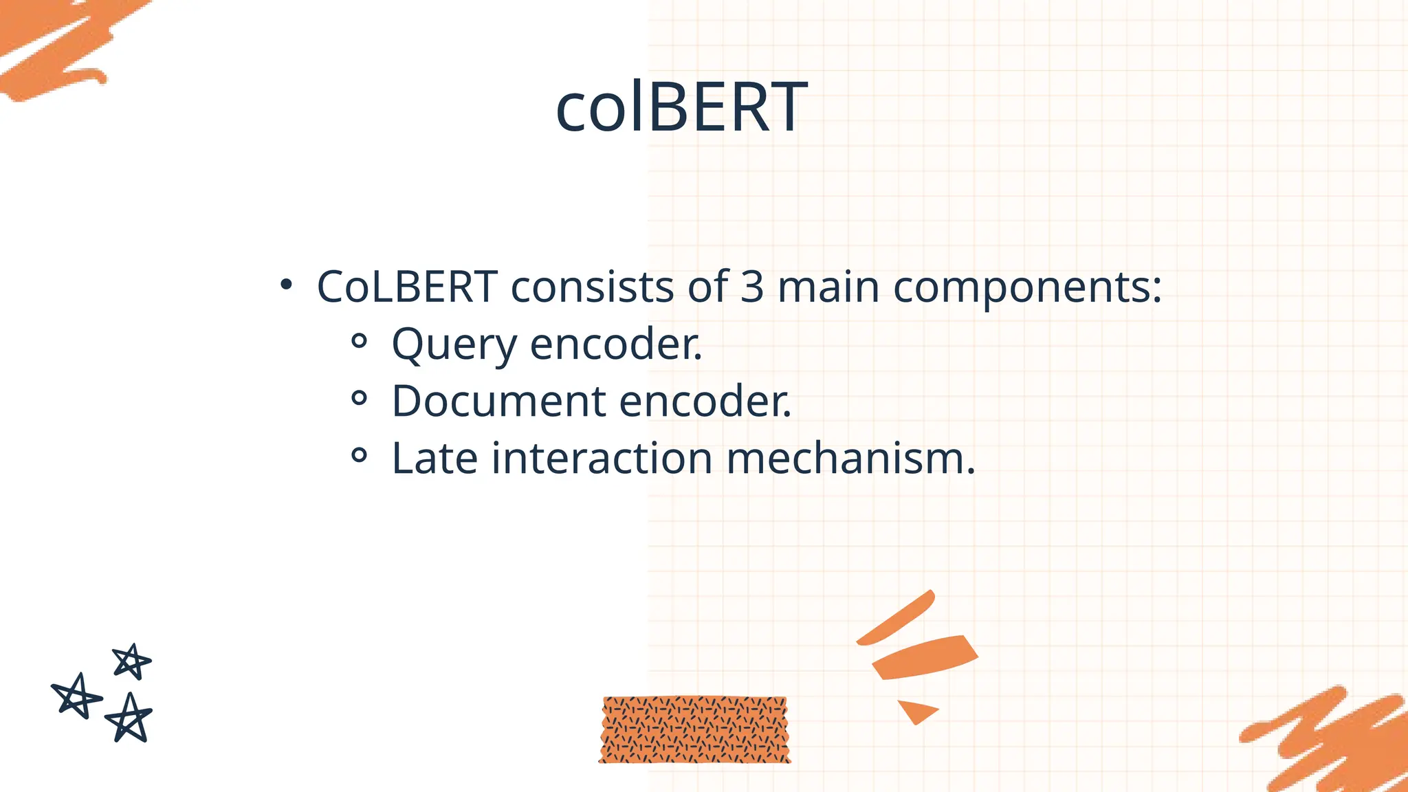 colBERT
• CoLBERT consists of 3 main components:
⚬ Query encoder.
⚬ Document encoder.
⚬ Late interaction mechanism.
 