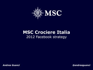 MSC Crociere Italia
2012 Facebook strategy

Andrea Guanci

@andreaguanci

 
