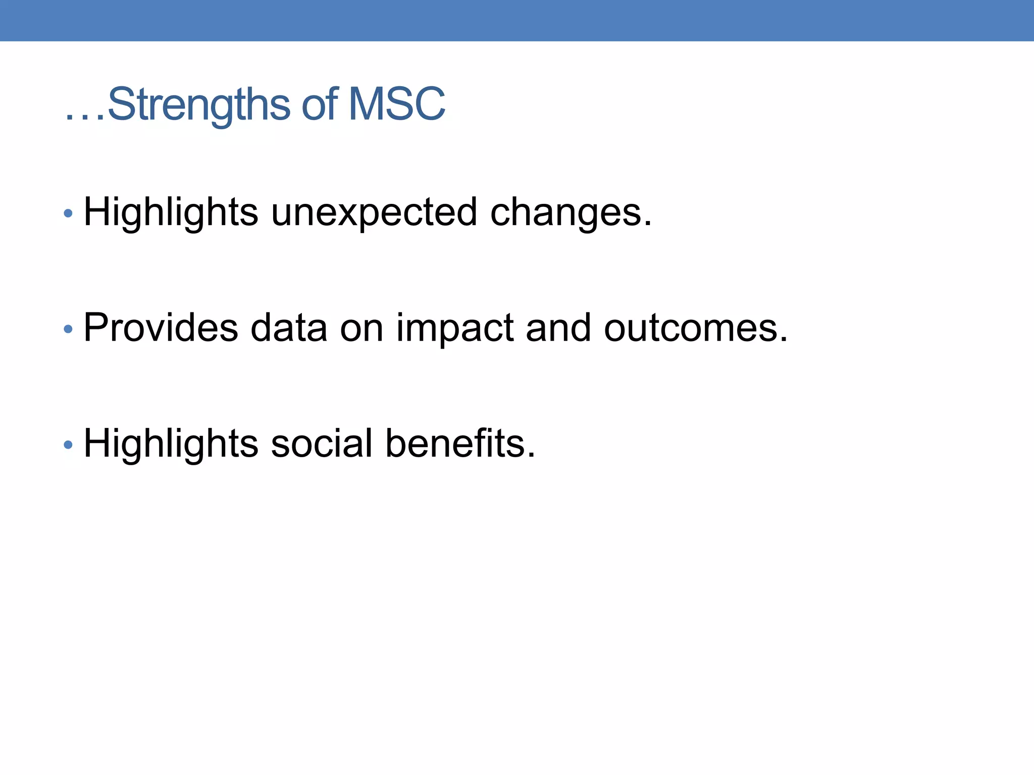 • Highlights unexpected changes.
• Provides data on impact and outcomes.
• Highlights social benefits.
…Strengths of MSC
 