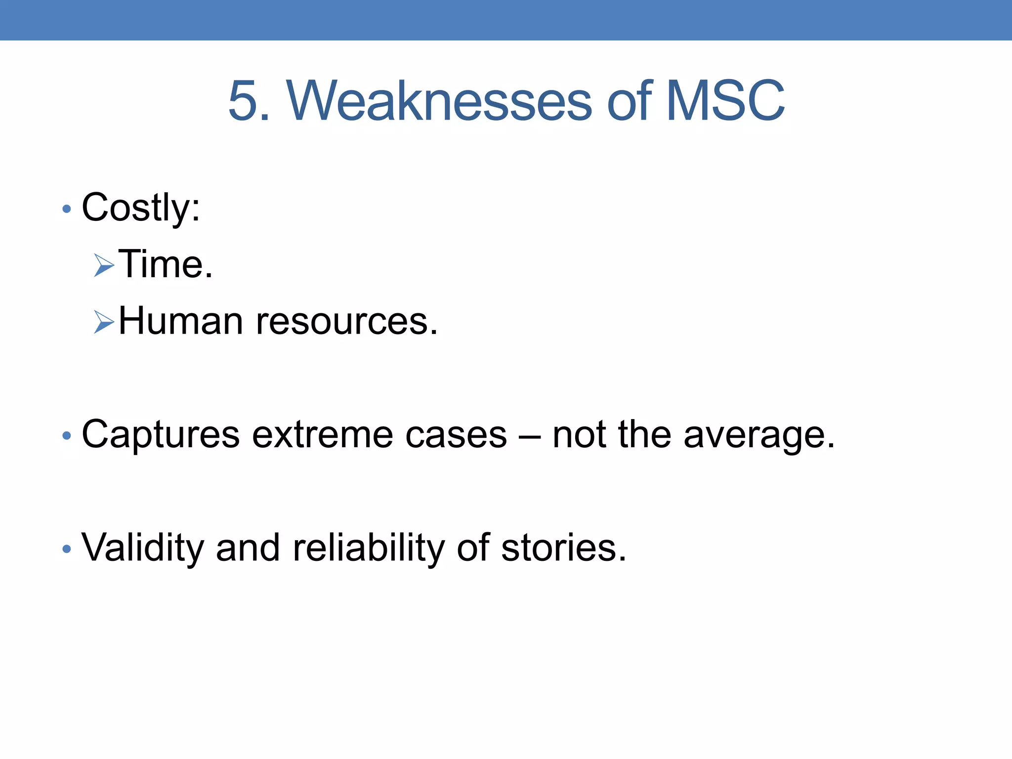 5. Weaknesses of MSC
• Costly:
Time.
Human resources.
• Captures extreme cases – not the average.
• Validity and reliability of stories.
 