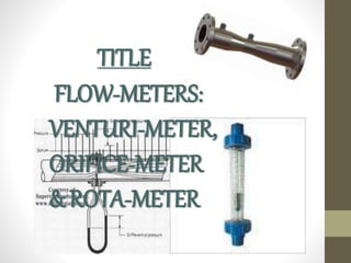 TITLE
FLOW-METERS:
VENTURI-METER,
ORIFICE-METER
& ROTA-METER
 