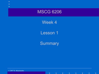 MSCG 6206

                         Week 4

                         Lesson 1

                        Summary




© 2007 R. Balachandra
 