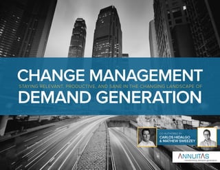 CHANGE MANAGEMENT
DEMAND GENERATION
STAYING RELEVANT, PRODUCTIVE, AND SANE IN THE CHANGING LANDSCAPE OF
CO-AUTHORED BY
CARLOS HIDALGO
& MATHEW SWEEZEY
 