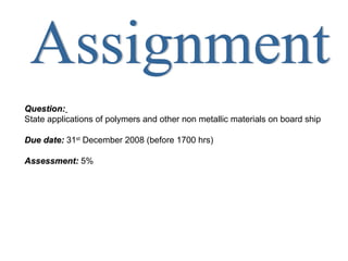 Question:
State applications of polymers and other non metallic materials on board ship

Due date: 31st December 2008 (before 1700 hrs)

Assessment: 5%
 