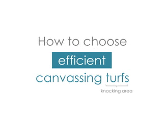 How to choose
canvassing turfs
knocking area
efficient
 