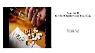Semester II
Forensic Chemistry and Toxicology
Dr. Suchita Rawat
(MSc. MPhil PhD)
 
