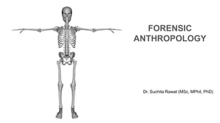 FORENSIC
ANTHROPOLOGY
Dr. Suchita Rawat (MSc, MPhil, PhD)
 