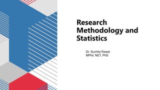 Research
Methodology and
Statistics
Dr. Suchita Rawat
MPhil, NET, PhD
 