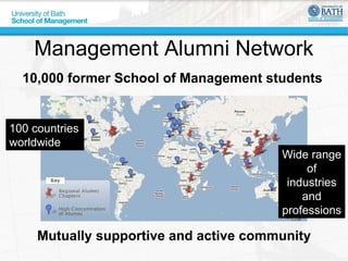 Management Alumni Network Mutually supportive and active community 10,000 former School of Management students 100 countries worldwide Wide range of industries and professions 