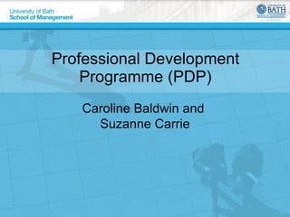 Professional Development Programme (PDP) Caroline Baldwin and  Suzanne Carrie 