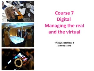 Friday September 4
Simone Stoltz
Course 7
Digital
Managing the real
and the virtual
 