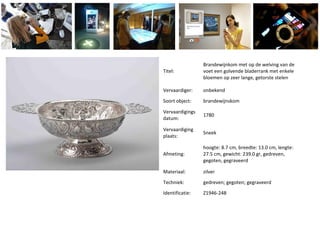 Titel:
Brandewijnkom met op de welving van de
voet een golvende bladerrank met enkele
bloemen op zeer lange, getorste stelen
Vervaardiger: onbekend
Soort object: brandewijnskom
Vervaardigings
datum:
1780
Vervaardiging
plaats:
Sneek
Afmeting:
hoogte: 8.7 cm, breedte: 13.0 cm, lengte:
27.5 cm, gewicht: 239.0 gr, gedreven,
gegoten, gegraveerd
Materiaal: zilver
Techniek: gedreven; gegoten; gegraveerd
Identificatie: Z1946-248
 