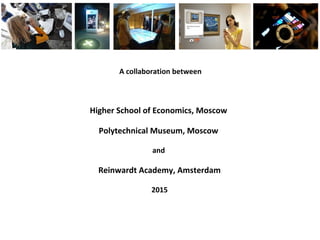 A collaboration between
Higher School of Economics, Moscow
Polytechnical Museum, Moscow
and
Reinwardt Academy, Amsterdam
2015
 