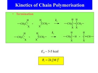 Kinetics of Chain Polymerisation
• Termination
EA ~ 3-5 kcal
+
CH2C
H
X
CCH2
H
X
CH2C CCH2
H H
X X
+
CH2C
H
X
CCH2
H
X
CH2C
H
H
X
C CH
H
X
+
2
]
M
[
2
 t
t k
R
kt
kt
 