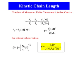 Kinetic Chain Length
Number of Monomer Units Consumed / Active Centre
For initiated polymerisation:
   

R
R
R
R
k
k
p
i
p
t
p
t
[ ]
[ ]
M
M
2
 
k
k R
p
t p
2 2
2
[ ]
M
2
1
2
1
]
I
[
)
(
2
]
M
[
t
d
p
k
fk
k


R k
p p
 
[ ][ ]
M M
2
1
]
I
[
]
M
[ 









t
d
k
fk
 