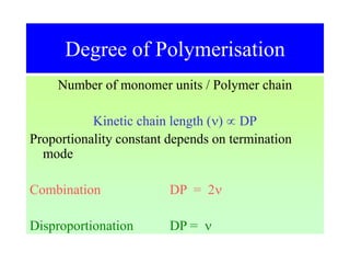 Degree of Polymerisation
Number of monomer units / Polymer chain
Kinetic chain length ()  DP
Proportionality constant depends on termination
mode
Combination DP = 2
Disproportionation DP = 
 