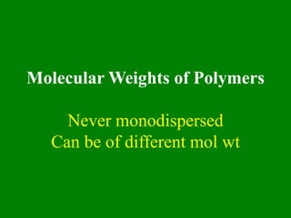 Molecular Weights of Polymers
Never monodispersed
Can be of different mol wt
 
