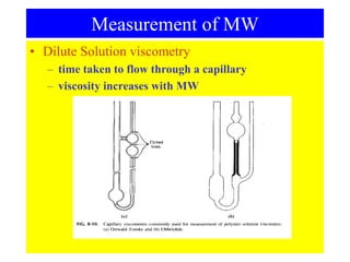 • Dilute Solution viscometry
– time taken to flow through a capillary
– viscosity increases with MW
Measurement of MW
 