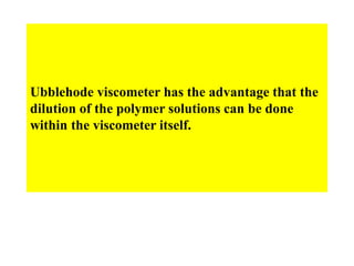 Ubblehode viscometer has the advantage that the
dilution of the polymer solutions can be done
within the viscometer itself.
 