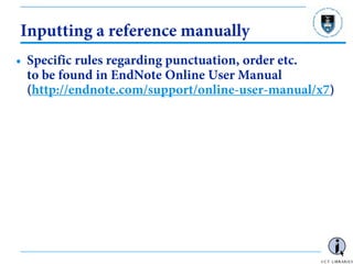- 53 -
Inputting a reference manually
• Specific rules regarding punctuation, order etc.
to be found in EndNote Online User Manual
(http://endnote.com/support/online-user-manual/x7)
 