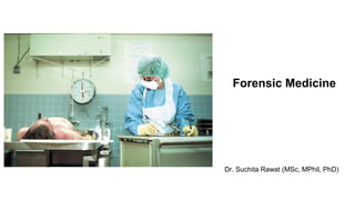 Forensic Medicine
Dr. Suchita Rawat (MSc, MPhil, PhD)
 