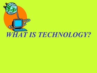 WHAT IS TECHNOLOGY?  TECHNOLOGY? 