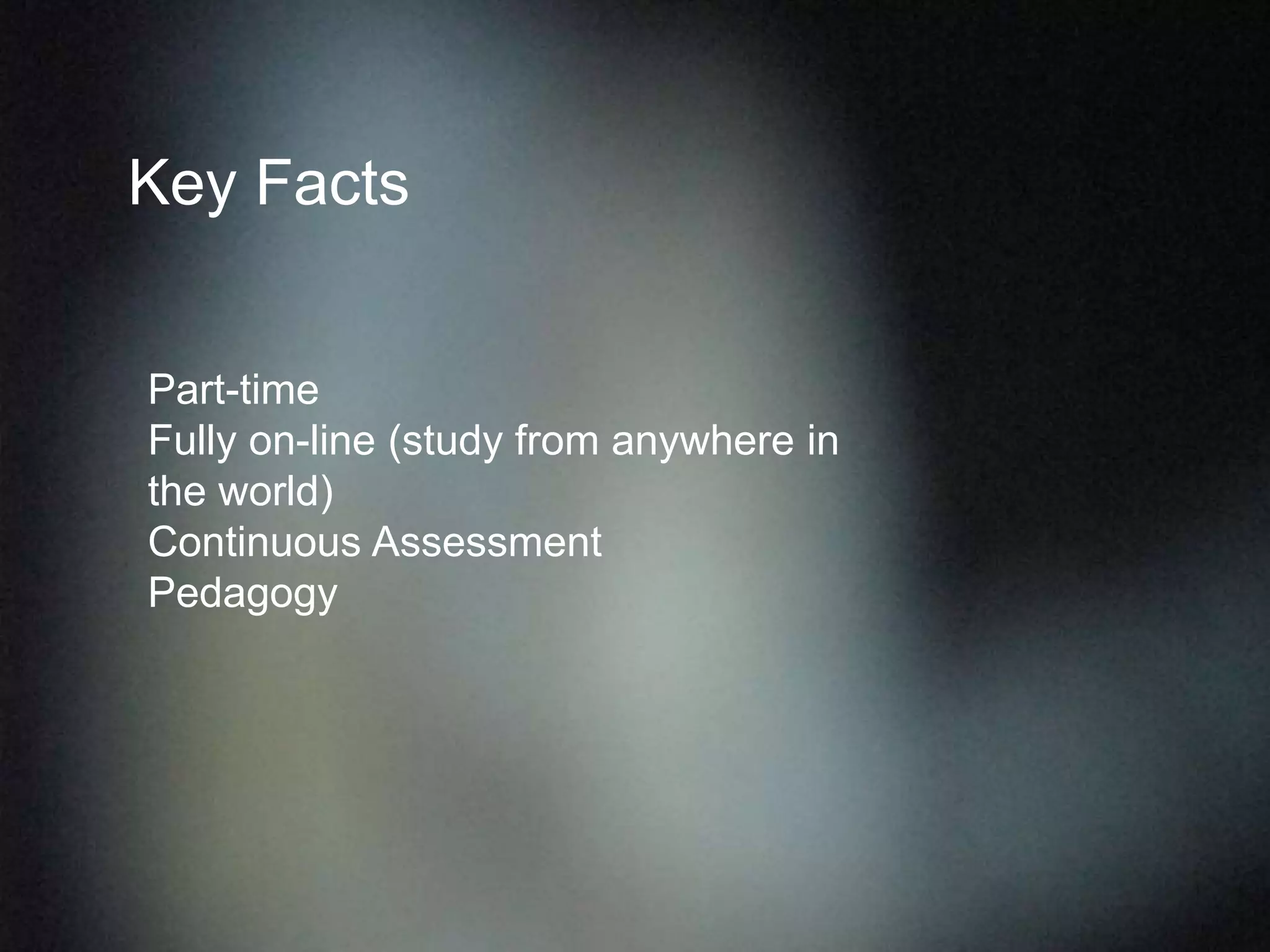 Key Facts
Part-time
Fully on-line (study from anywhere in
the world)
Continuous Assessment
Pedagogy
 