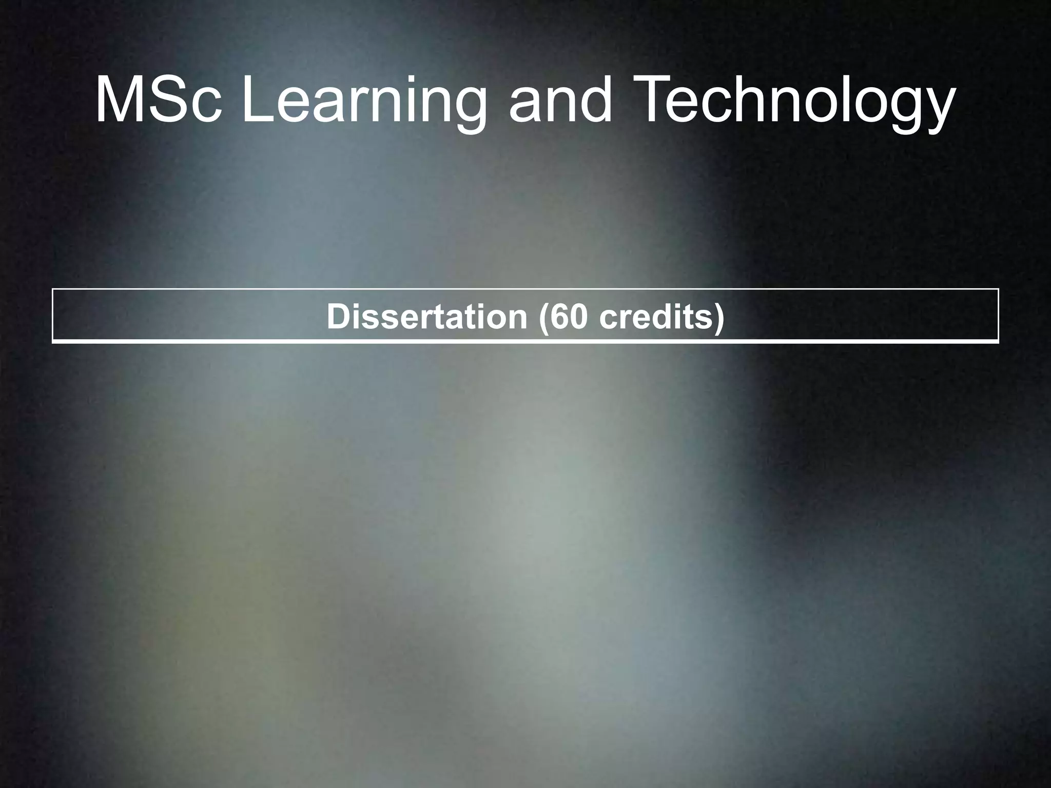 MSc Learning and Technology
Dissertation (60 credits)
 