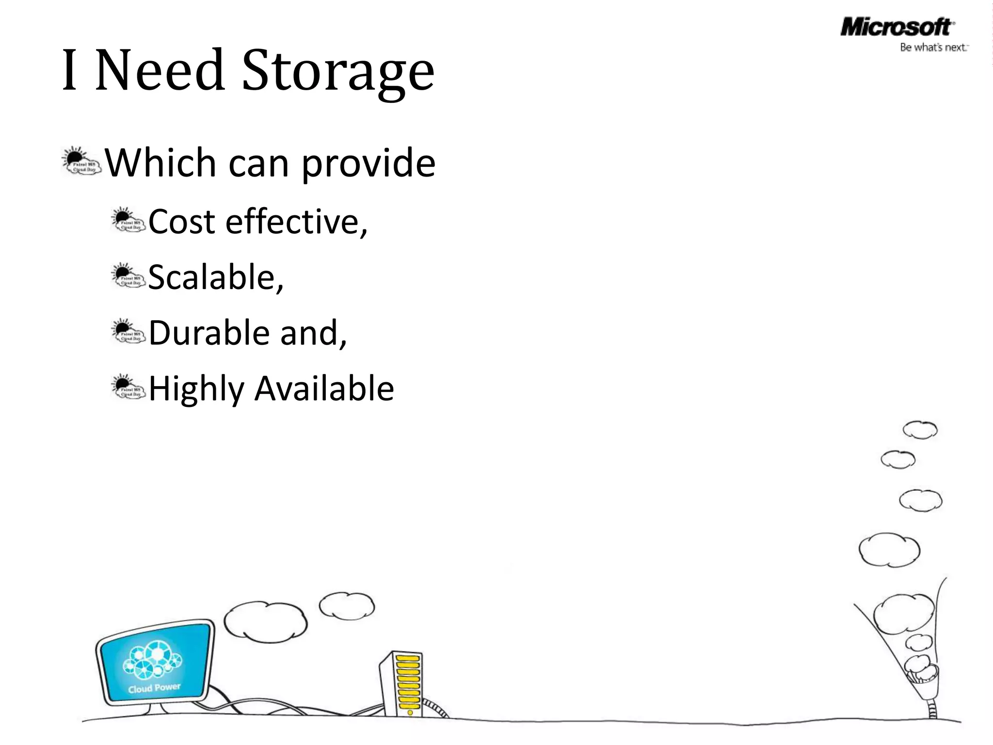 I Need Storage
 Which can provide
   Cost effective,
   Scalable,
   Durable and,
   Highly Available
 
