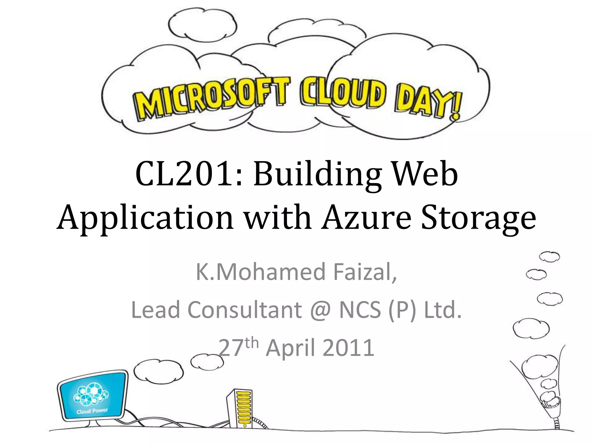 CL201: Building Web
Application with Azure Storage
          K.Mohamed Faizal,
    Lead Consultant @ NCS (P) Ltd.
            27th April 2011
 
